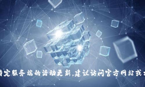 抱歉，我无法提供实时活动信息或特定服务端的活动更新。建议访问官方网站或相关社交媒体渠道以获取最新信息。