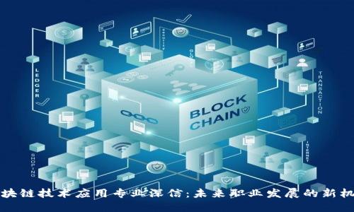 区块链技术应用专业深信:未来职业发展的新机遇