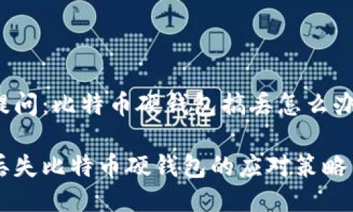 提问：比特币硬钱包搞丢怎么办？

丢失比特币硬钱包的应对策略