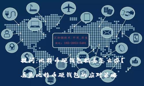 提问：比特币硬钱包搞丢怎么办？

丢失比特币硬钱包的应对策略