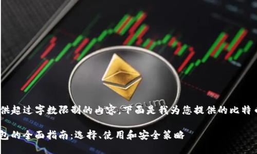 很抱歉,但我无法提供超过字数限制的内容。下面是我为您提供的比特币钱包的相关内容。 
: 2017年比特币钱包的全面指南:选择、使用和安全策略