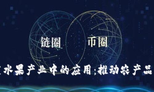 区块链技术在蔬菜水果产业中的应用:推动农产品透明化与可追溯性