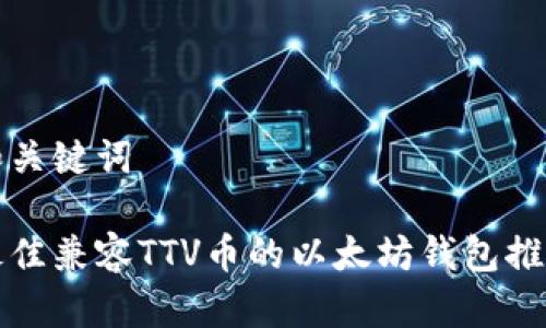 和关键词
最佳兼容TTV币的以太坊钱包推荐