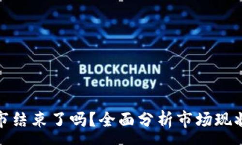 :

加密货币牛市结束了吗？全面分析市场现状与未来趋势