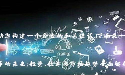 为了帮助您构建一个合适的和关键词，下面是一个示例：

: 

加密货币的未来：投资、技术与市场趋势全面解析