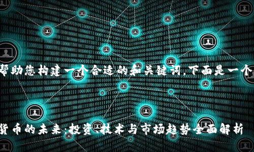 为了帮助您构建一个合适的和关键词，下面是一个示例：

: 

加密货币的未来：投资、技术与市场趋势全面解析