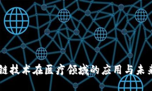 区块链技术在医疗领域的应用与未来展望