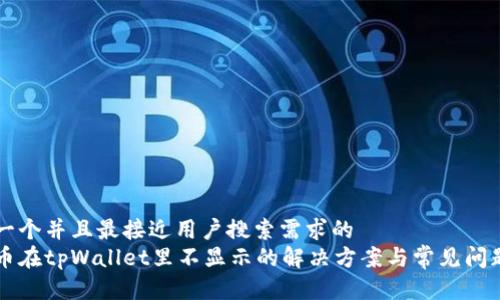 思考一个并且最接近用户搜索需求的  
狗狗币在tpWallet里不显示的解决方案与常见问题解析