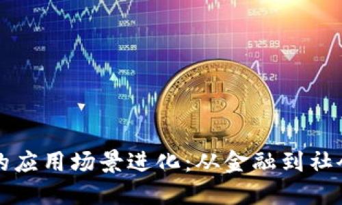 探索时代区块链的应用场景进化：从金融到社会治理的全面变革