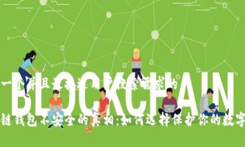 思考一个并且最接近用户搜索需求的

区块链钱包不安全的真相：如何选择保护你的数字资产