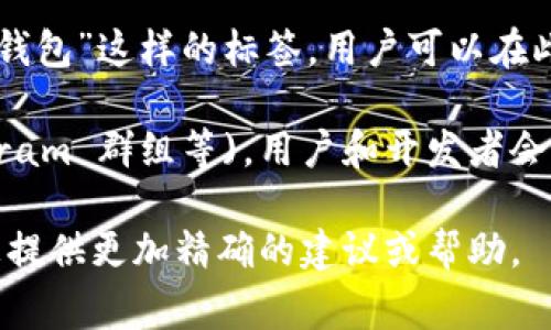 数字货币钱包的标签通常在数字货币交易平台、手机应用商店或者相关软件界面上标示。以下是一些您可以找到数字货币钱包标签的常见位置：

1. **交易平台**：许多数字货币交易所或平台（如币安、火币网等）会在其网站或应用程序中有明显的“钱包”标签或按钮，用于访问用户的数字货币存储区。

2. **手机应用商店**：在Google Play或Apple App Store中搜索“数字货币钱包”时，结果页面会显示各类钱包应用，标签通常会标示在应用的图标下方，帮助用户识别和下载所需应用。

3. **官方网站**：一些数字货币钱包的官方网站上，通常会有“下载”或“获取钱包”这样的标签，用户可以在此下载对应的平台客户端或移动应用。

4. **社交媒体和社区论坛**：在讨论数字货币钱包的平台 (如Reddit，Telegram 群组等)，用户和开发者会提到他们使用的钱包，通常这些会有标识或标签的形式。

如果您有特定的数字货币钱包类型或平台，欢迎提供更详细的信息，以便为您提供更加精确的建议或帮助。