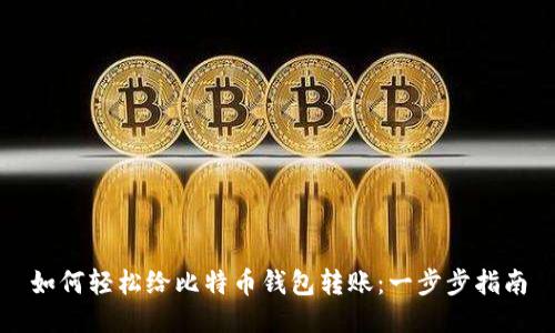 如何轻松给比特币钱包转账：一步步指南