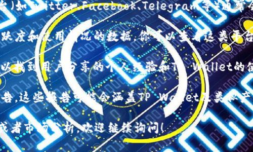 截至我最后的信息更新，我无法提供最新的具体用户数量数据。但TP Wallet作为一个加密货币钱包，通常会有不断增长的用户基础，尤其是在区块链技术和加密货币日益流行的背景下。

为了更准确地了解TP Wallet的用户数量，可以参考以下几个方面：

1. **官方网站与社交媒体**：TP Wallet的官方网站及其社交媒体平台（如Twitter、Facebook、Telegram等）通常会发布用户数据和成长的统计信息。

2. **区块链分析平台**：一些区块链分析网站提供特定项目的用户活跃度和使用情况的数据。你可以查看这类平台中关于TP Wallet的报告。

3. **社区反馈**：在相关的论坛和社区（如Reddit、Bitcointalk等），可以找到用户分享的个人经验和TP Wallet的使用情况，这可以部分反映出钱包的流行程度。

4. **行业报告**：一些区块链领域的研究和分析公司定期发布市场报告，这些报告可能会涵盖TP Wallet及类似产品的市场表现。

希望这些方法能帮助你获得更详尽的信息。如果你需要进一步的信息或者市场分析，欢迎继续询问！