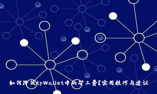 如何降低tpWallet中的矿工费？实用技巧与建议