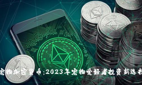 宠物加密货币：2023年宠物爱好者投资新选择