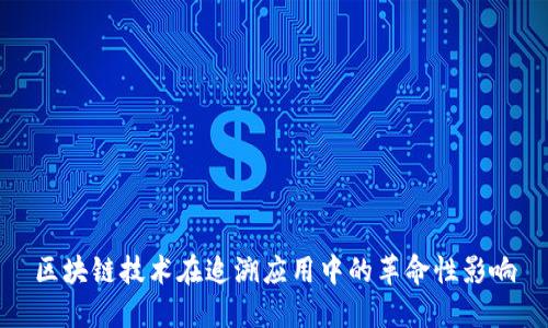 区块链技术在追溯应用中的革命性影响