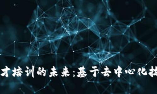 区块链如何改变人才培训的未来：基于去中心化技术的实用应用分析