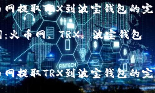 从火币网提取TRX到波宝钱包的完整指南

关键词：火币网, TRX, 波宝钱包


从火币网提取TRX到波宝钱包的完整指南