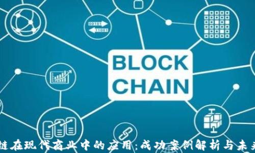 
区块链在现代商业中的应用：成功案例解析与未来展望